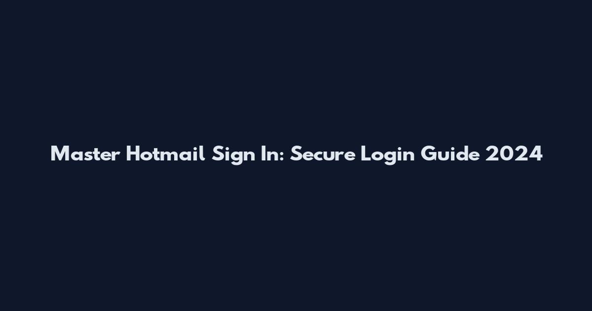 Master Hotmail Sign In: Secure Login Guide 2024