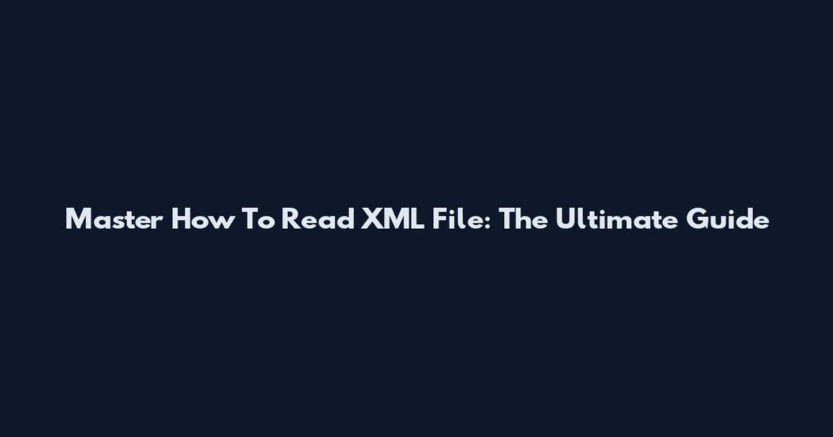 Master How To Read XML File: The Ultimate Guide