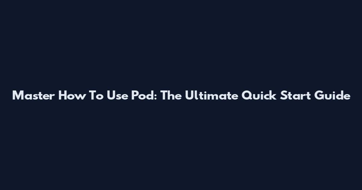 Master How To Use Pod: The Ultimate Quick Start Guide