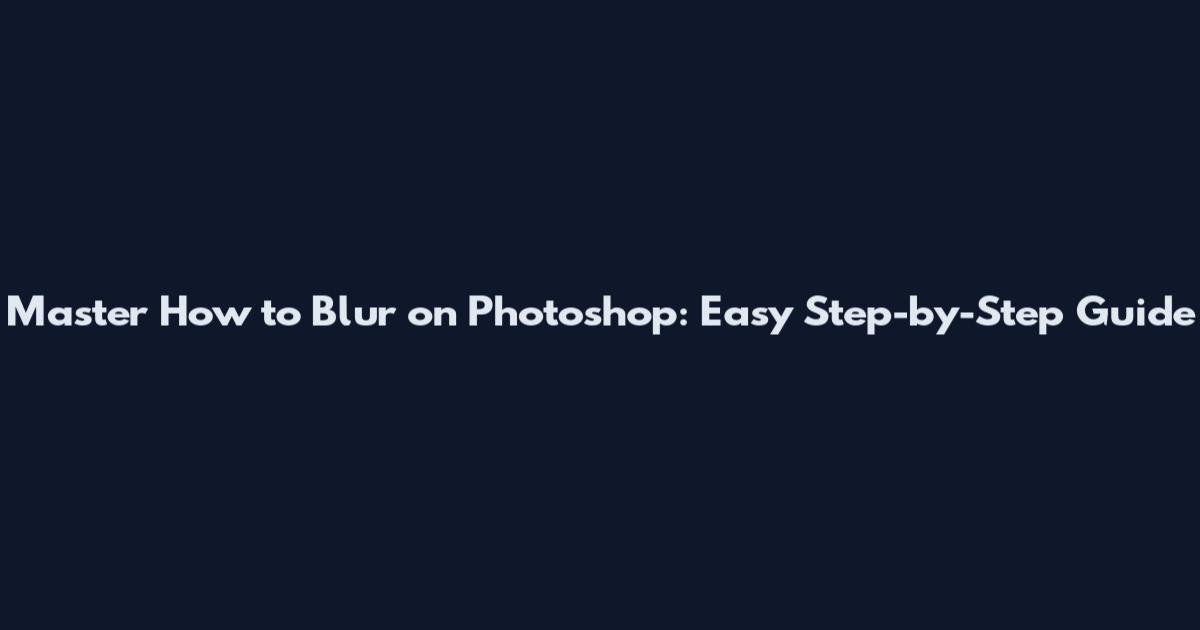Master How to Blur on Photoshop: Easy Step-by-Step Guide
