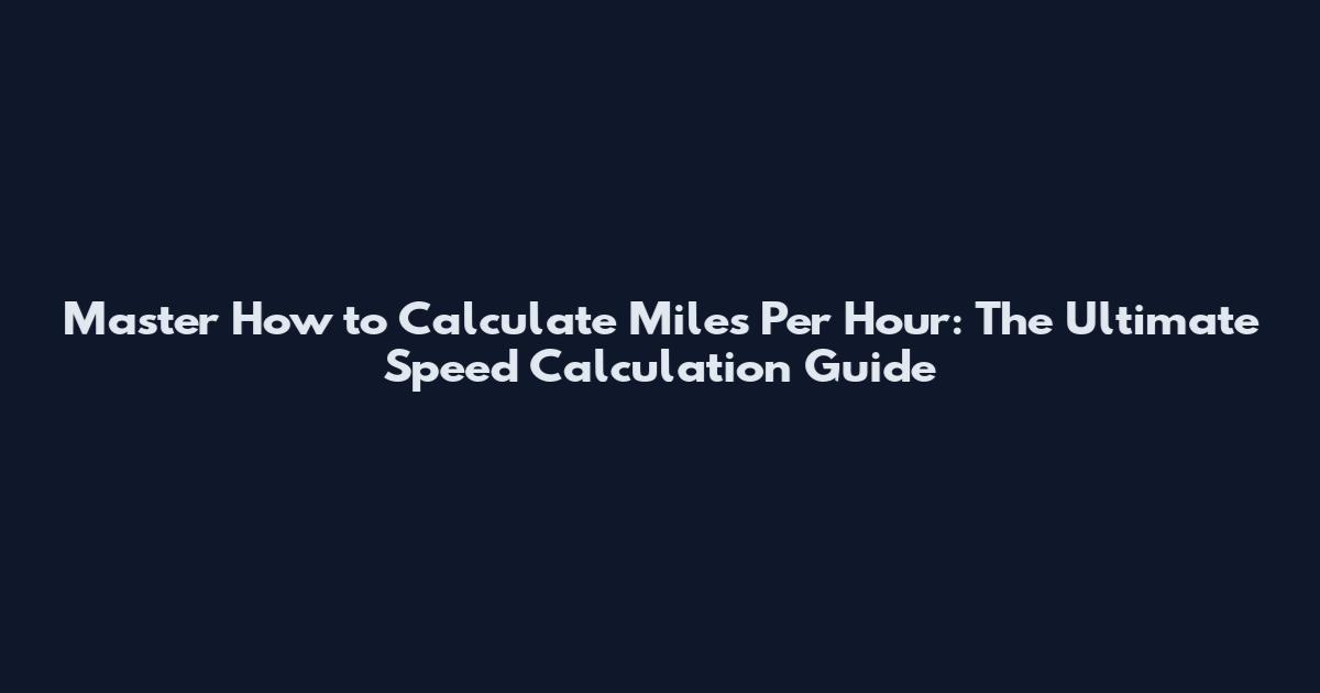 Master How to Calculate Miles Per Hour: The Ultimate Speed Calculation Guide