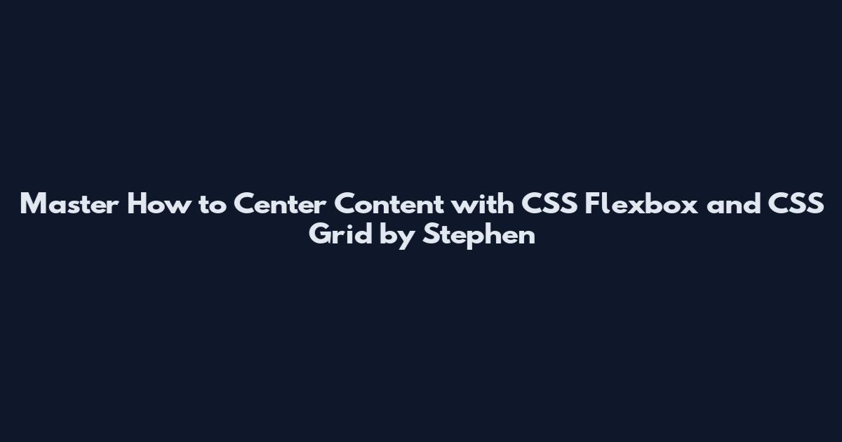 Master How to Center Content with CSS Flexbox and CSS Grid by Stephen
