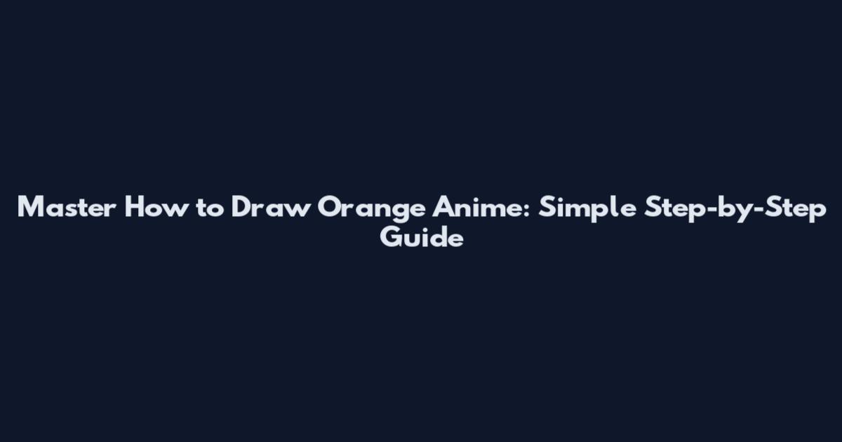 Master How to Draw Orange Anime: Simple Step-by-Step Guide