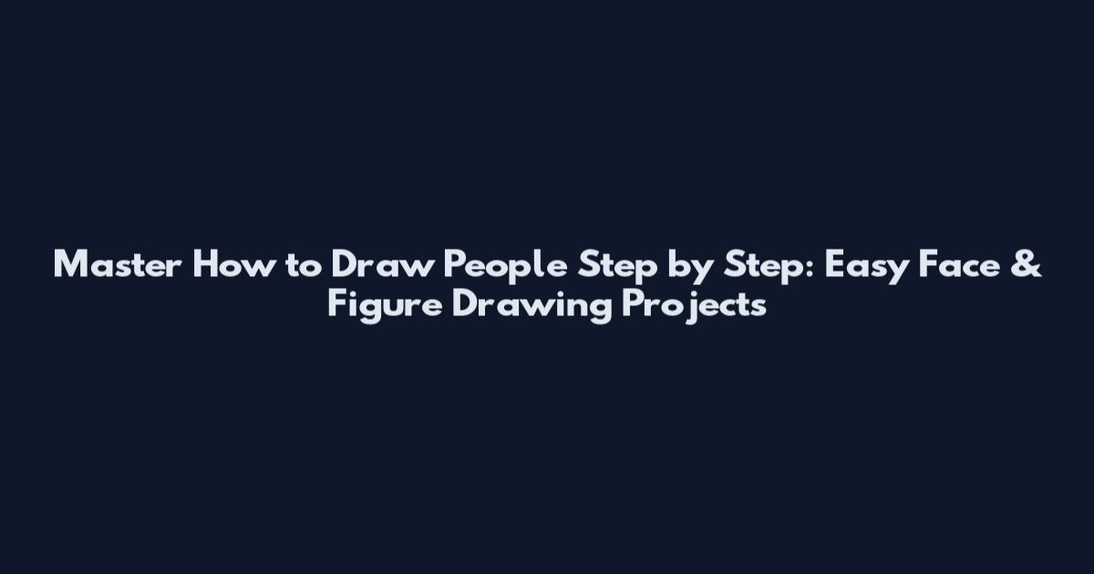 Master How to Draw People Step by Step: Easy Face & Figure Drawing Projects
