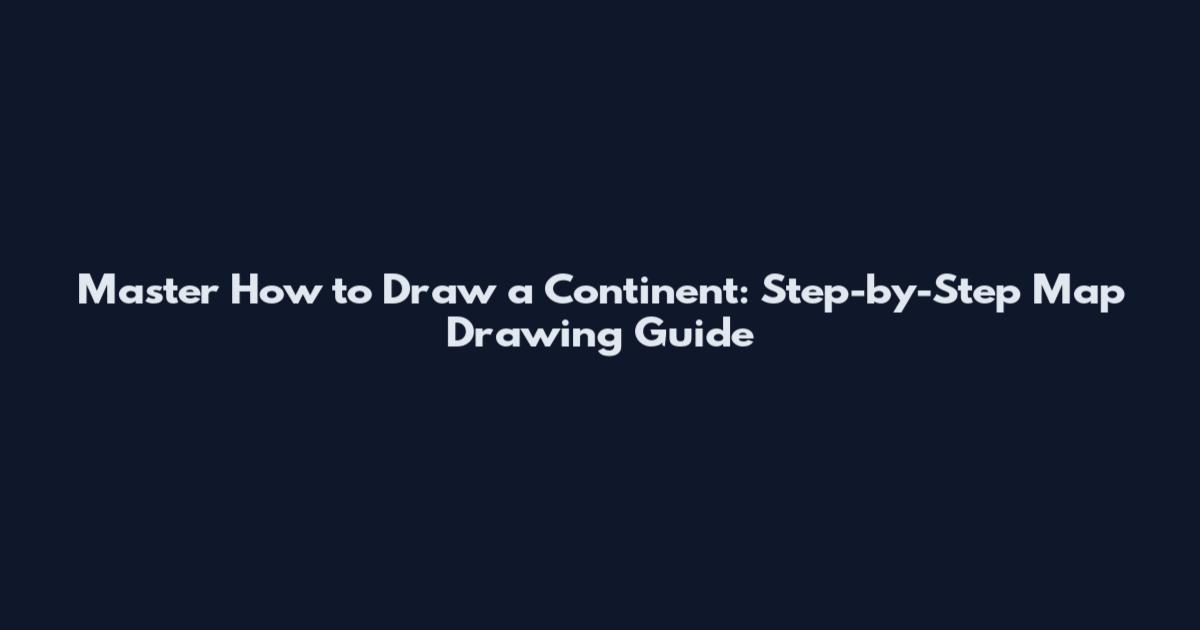 Master How to Draw a Continent: Step-by-Step Map Drawing Guide