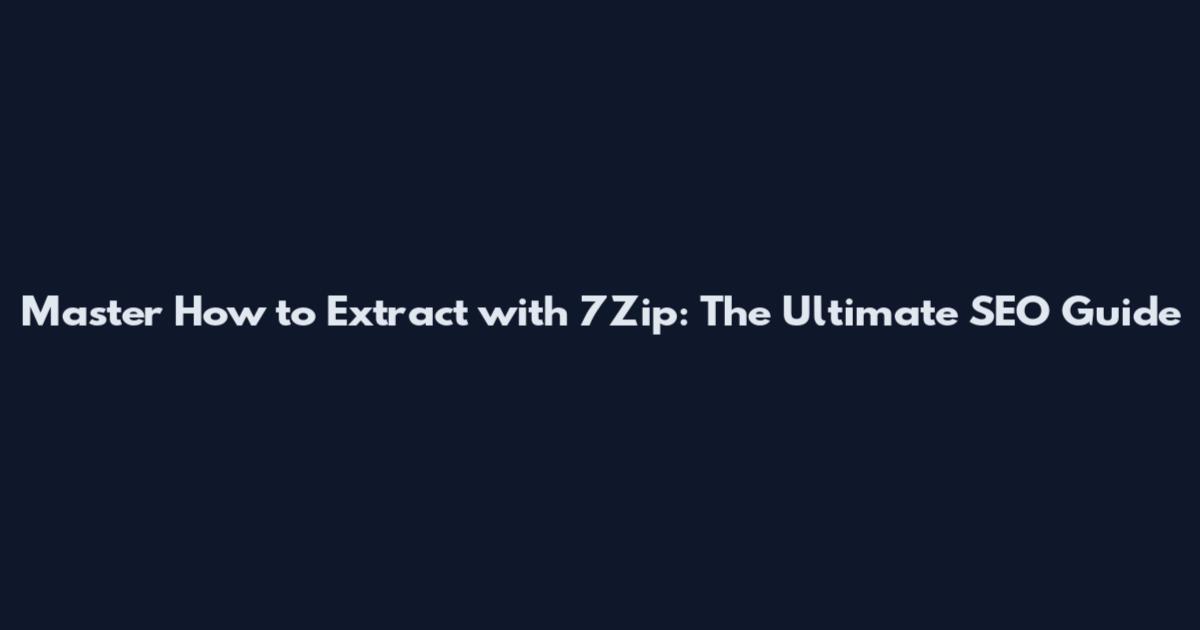 Master How to Extract with 7Zip: The Ultimate SEO Guide