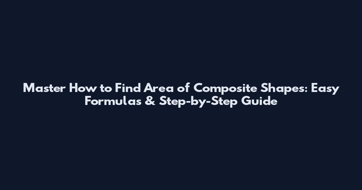 Master How to Find Area of Composite Shapes: Easy Formulas & Step-by-Step Guide