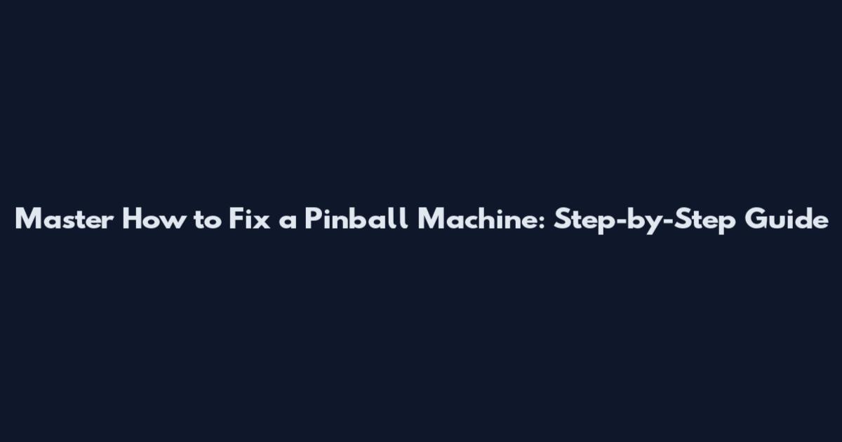 Master How to Fix a Pinball Machine: Step-by-Step Guide