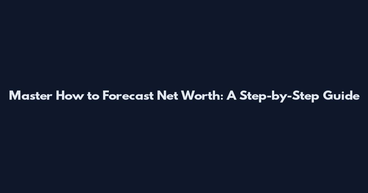 Master How to Forecast Net Worth: A Step-by-Step Guide