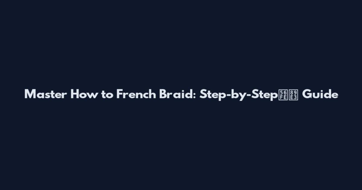 Master How to French Braid: Step-by-Step图解 Guide