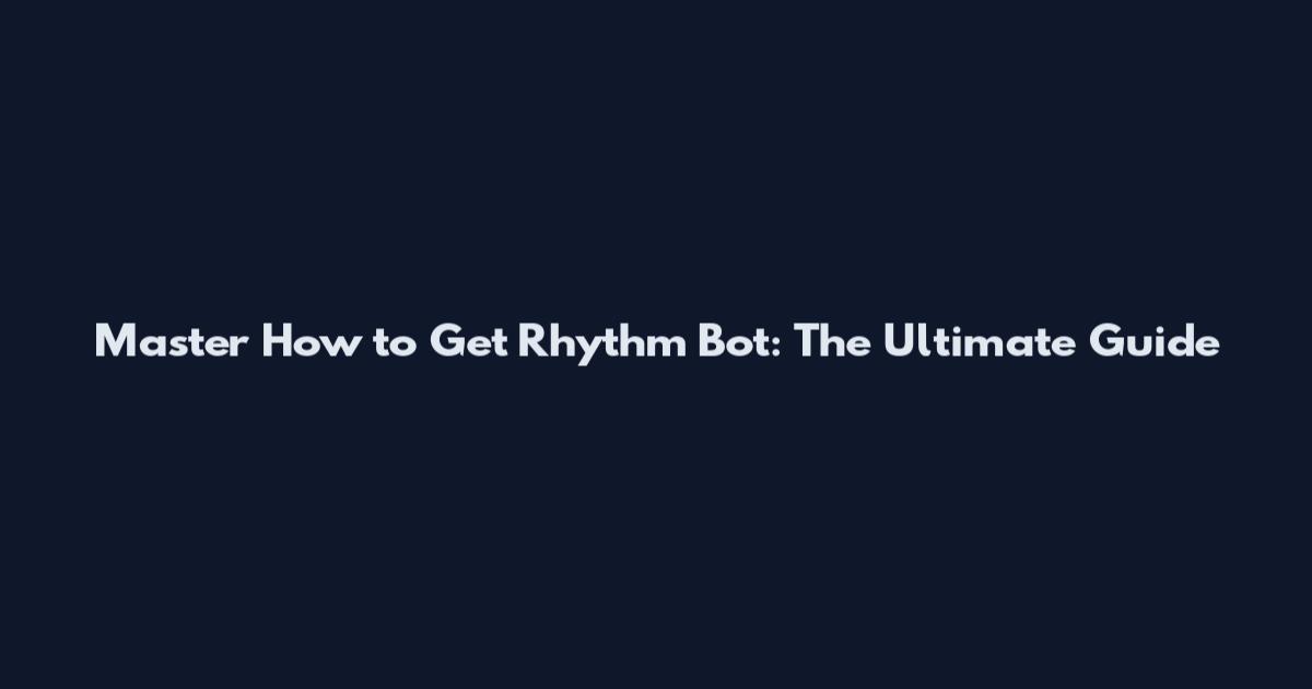 Master How to Get Rhythm Bot: The Ultimate Guide