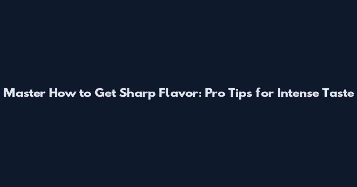 Master How to Get Sharp Flavor: Pro Tips for Intense Taste