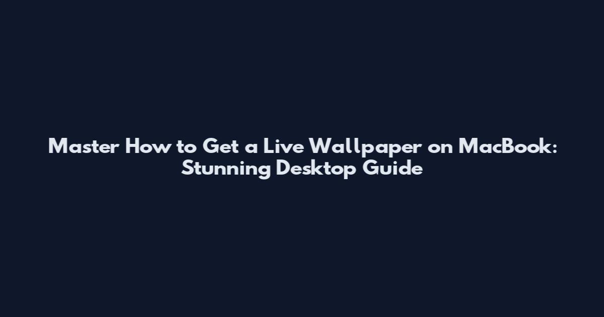 Master How to Get a Live Wallpaper on MacBook: Stunning Desktop Guide