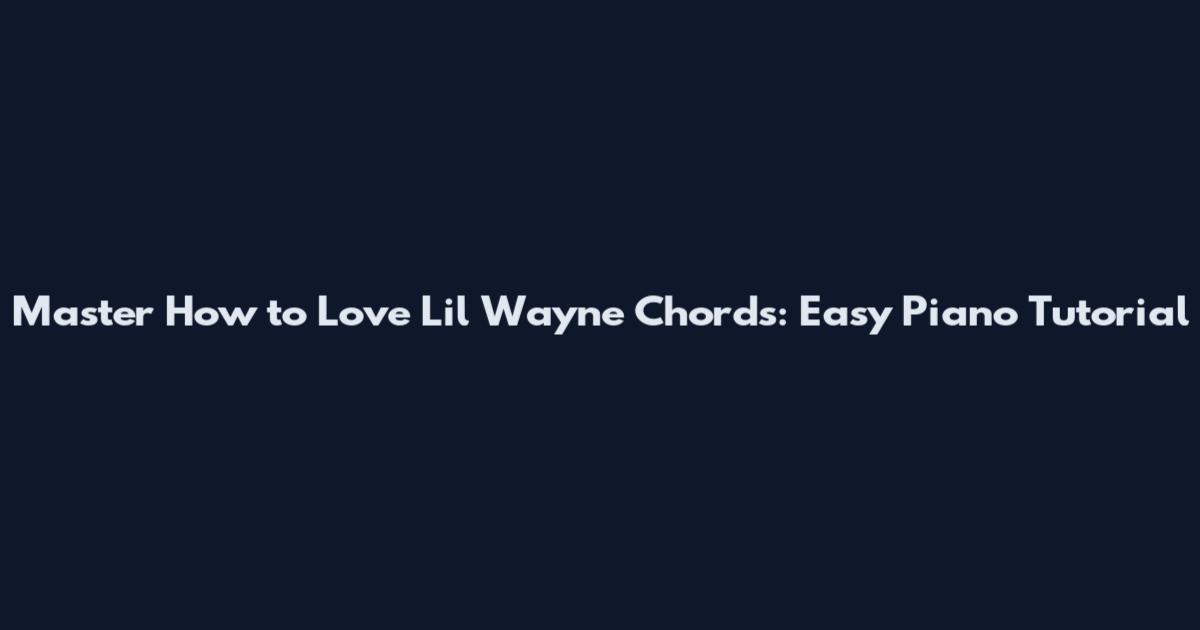 Master How to Love Lil Wayne Chords: Easy Piano Tutorial