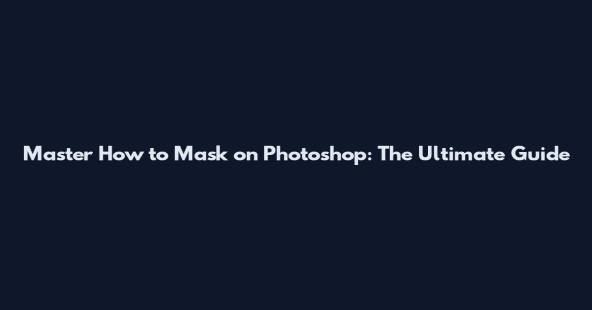 Master How to Mask on Photoshop: The Ultimate Guide