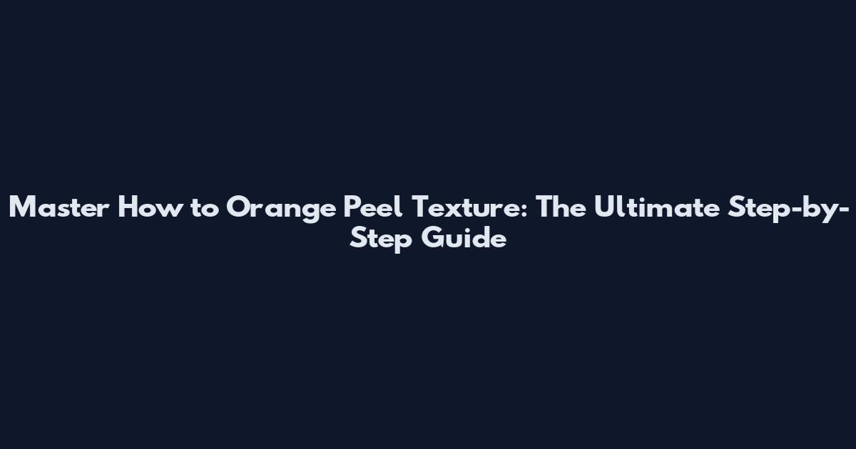 Master How to Orange Peel Texture: The Ultimate Step-by-Step Guide