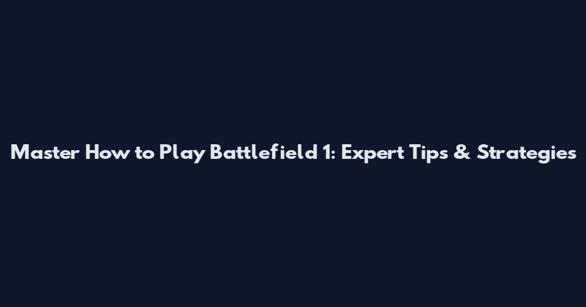 Master How to Play Battlefield 1: Expert Tips & Strategies