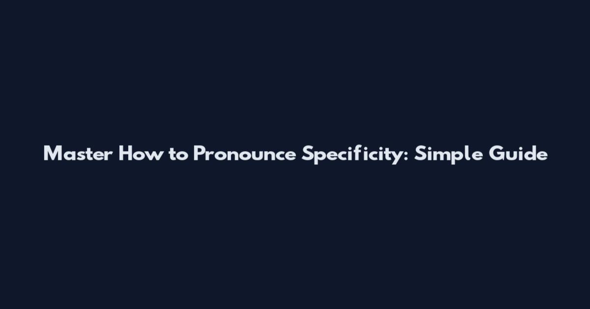 Master How to Pronounce Specificity: Simple Guide