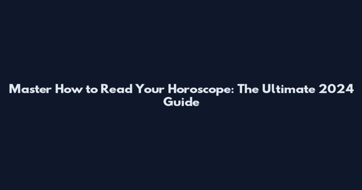 Master How to Read Your Horoscope: The Ultimate 2024 Guide