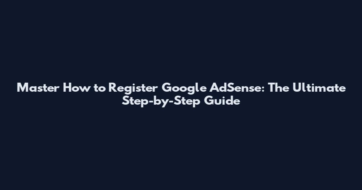 Master How to Register Google AdSense: The Ultimate Step-by-Step Guide