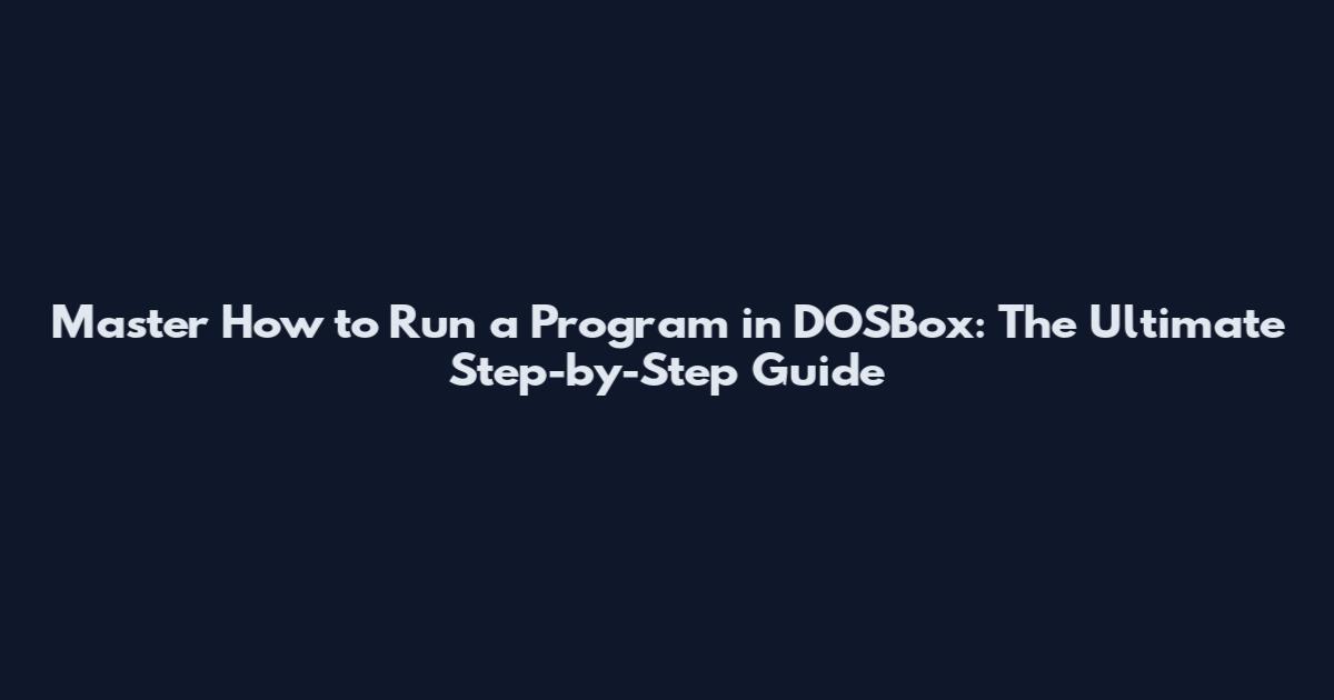 Master How to Run a Program in DOSBox: The Ultimate Step-by-Step Guide