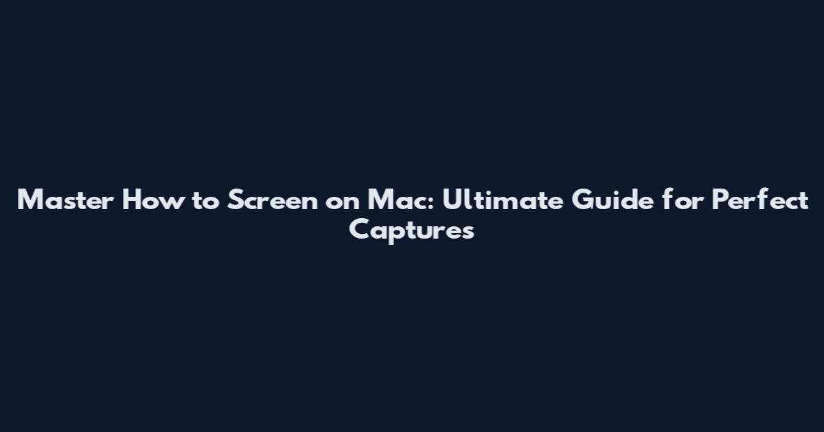 Master How to Screen on Mac: Ultimate Guide for Perfect Captures