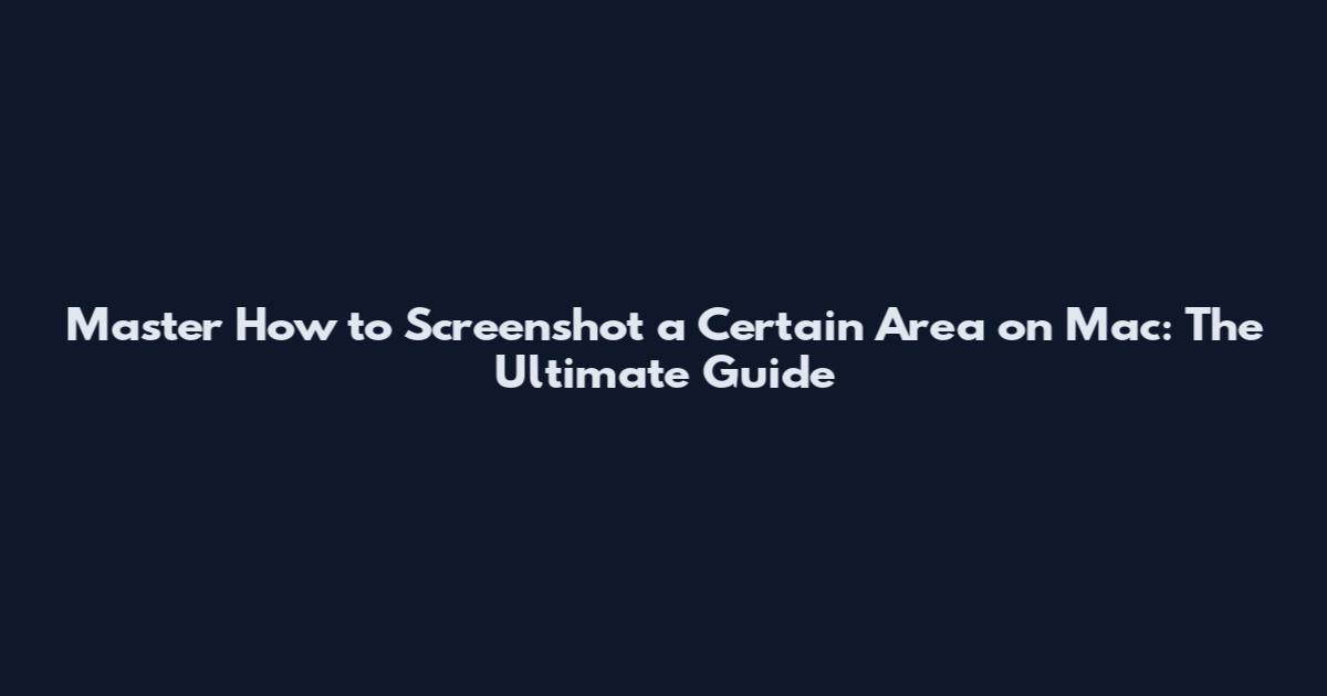 Master How to Screenshot a Certain Area on Mac: The Ultimate Guide