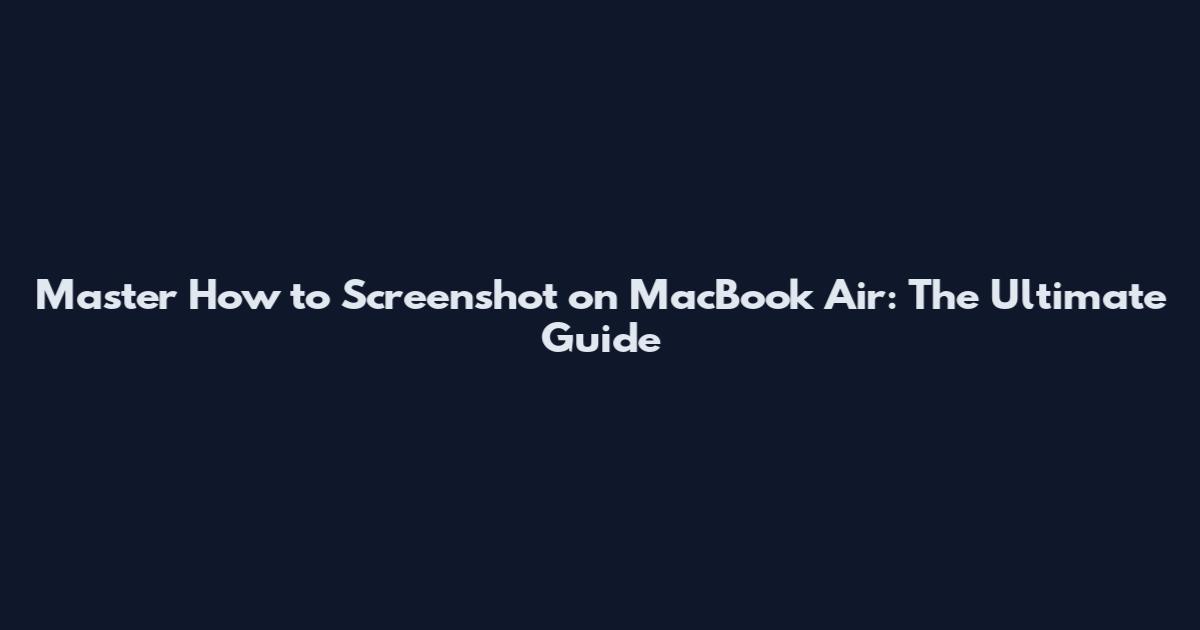 Master How to Screenshot on MacBook Air: The Ultimate Guide