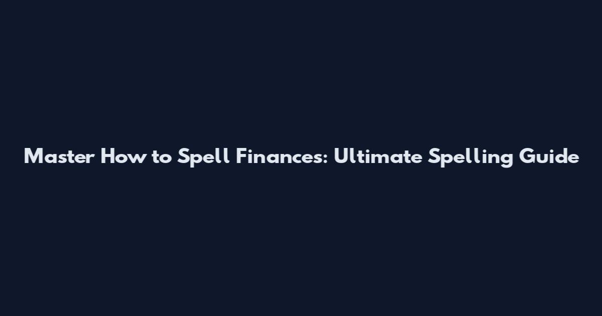 Master How to Spell Finances: Ultimate Spelling Guide
