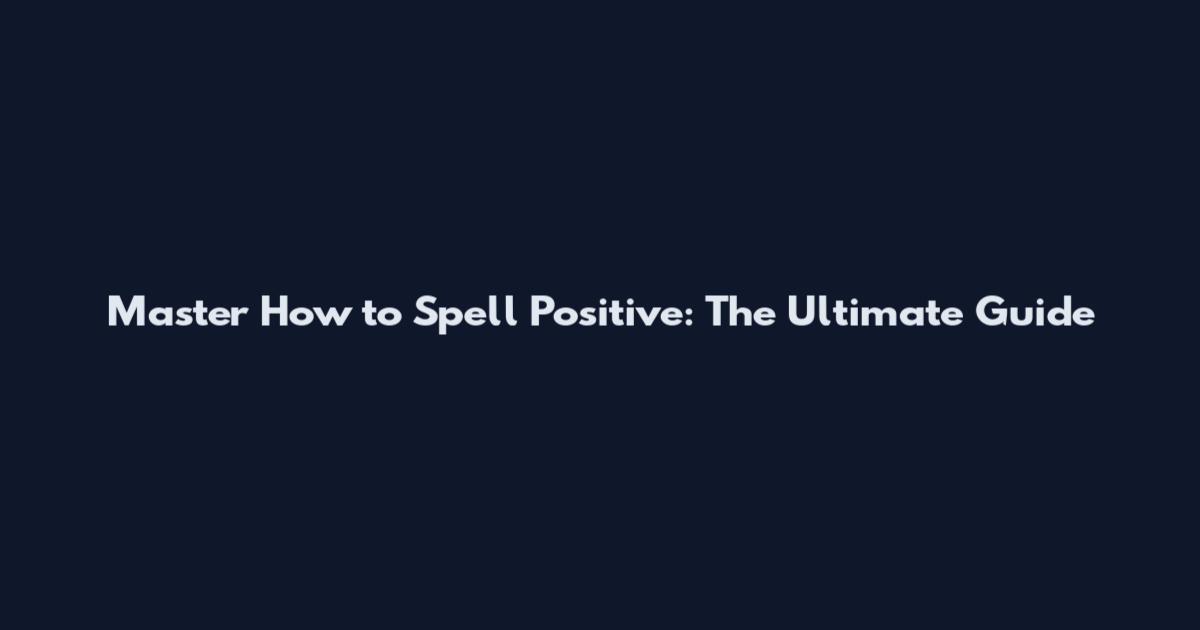 Master How to Spell Positive: The Ultimate Guide