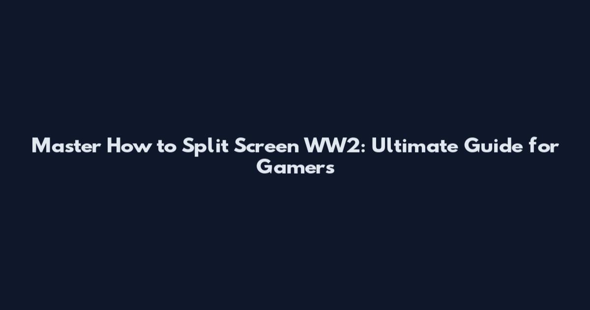 Master How to Split Screen WW2: Ultimate Guide for Gamers