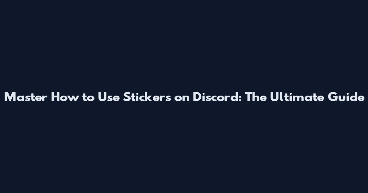 Master How to Use Stickers on Discord: The Ultimate Guide
