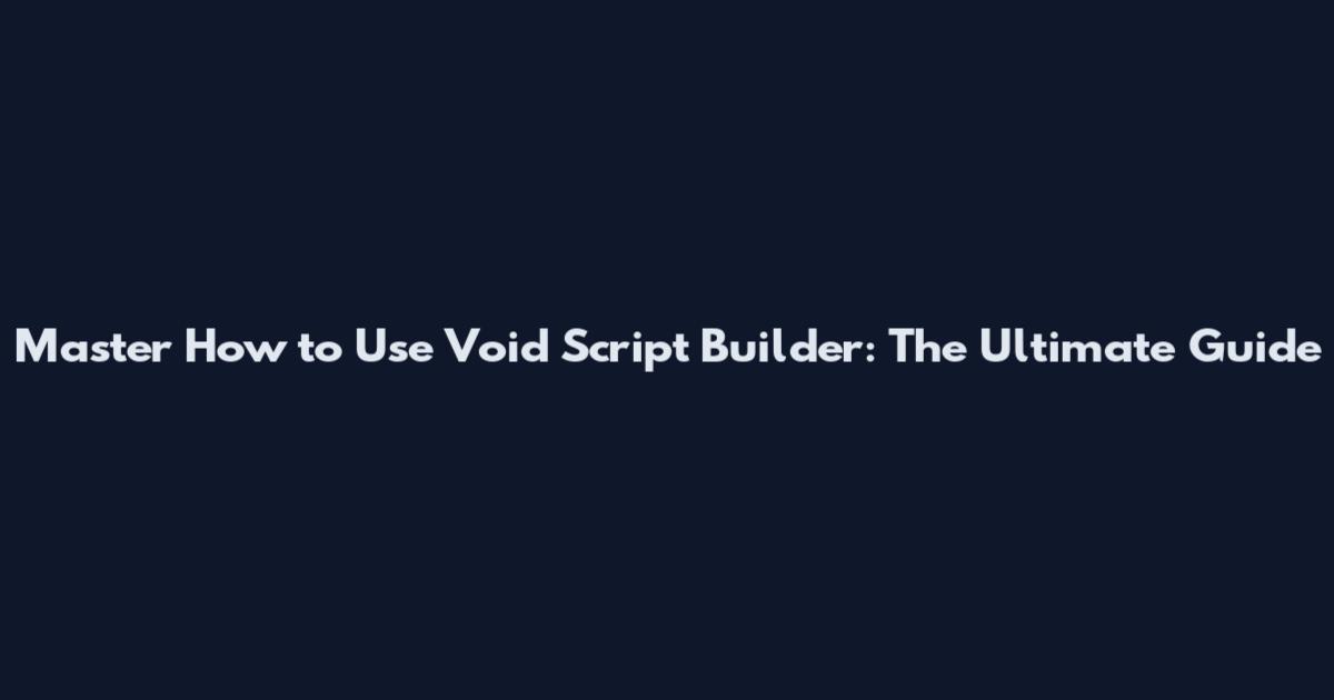 Master How to Use Void Script Builder: The Ultimate Guide