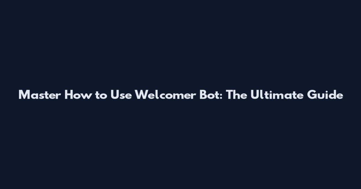 Master How to Use Welcomer Bot: The Ultimate Guide