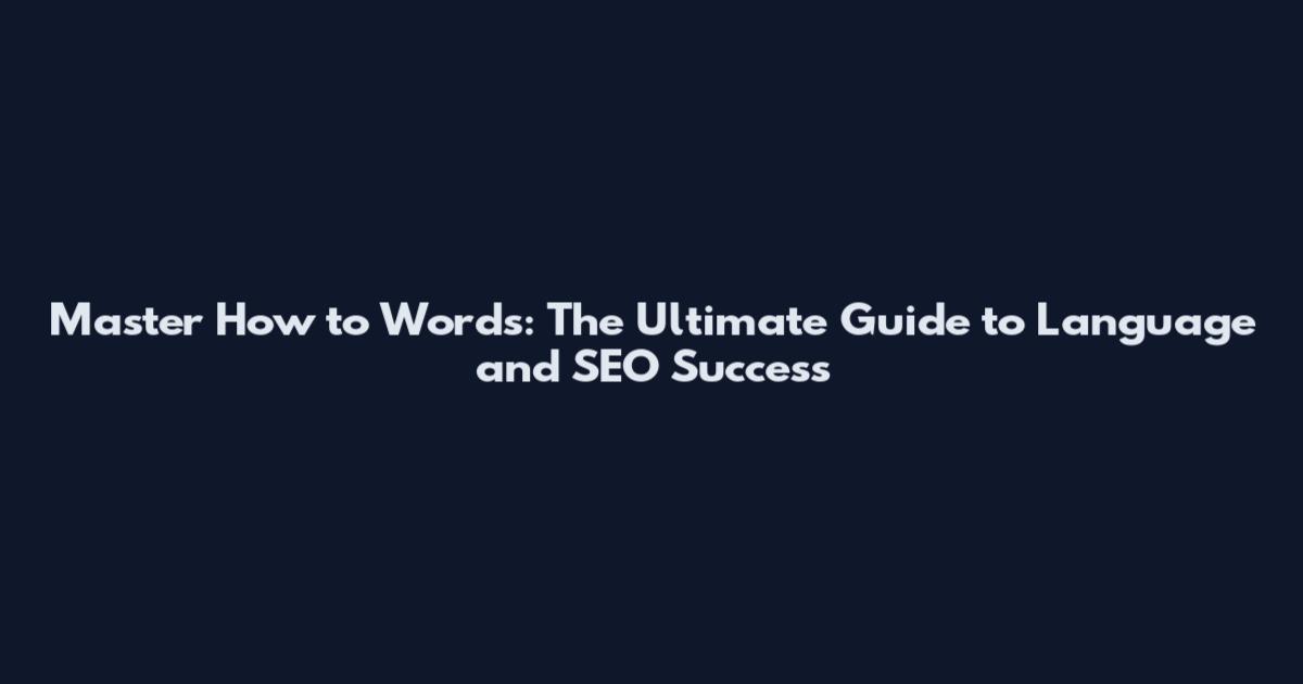 Master How to Words: The Ultimate Guide to Language and SEO Success