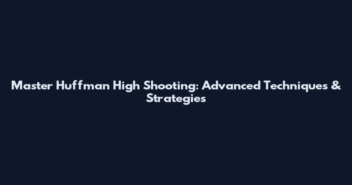 Master Huffman High Shooting: Advanced Techniques & Strategies