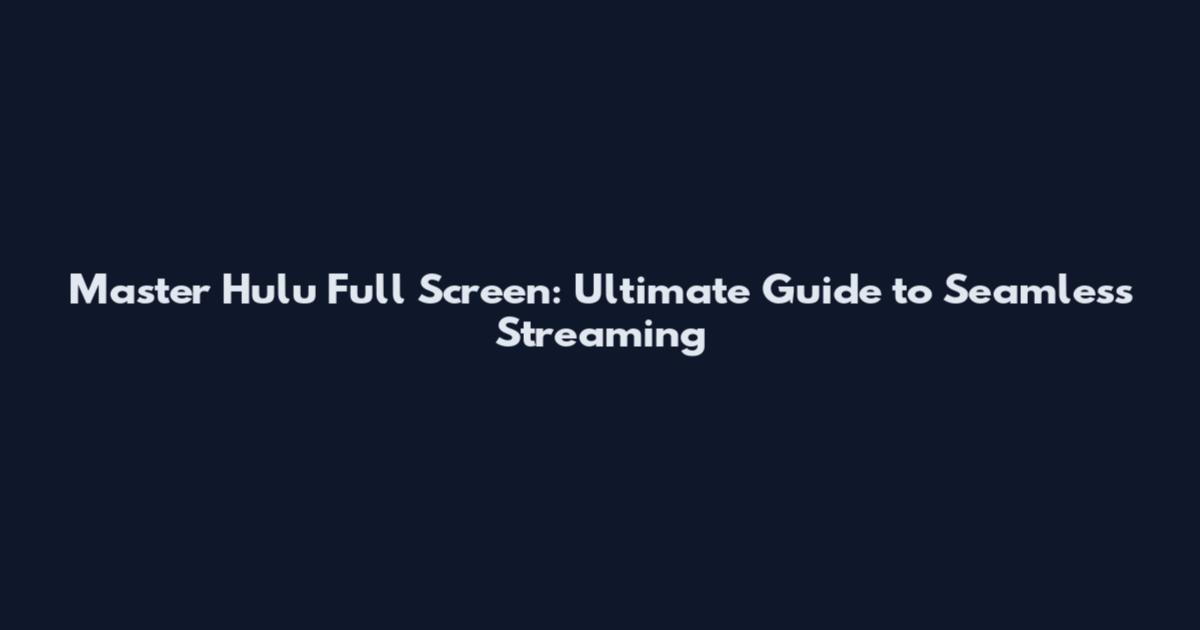 Master Hulu Full Screen: Ultimate Guide to Seamless Streaming