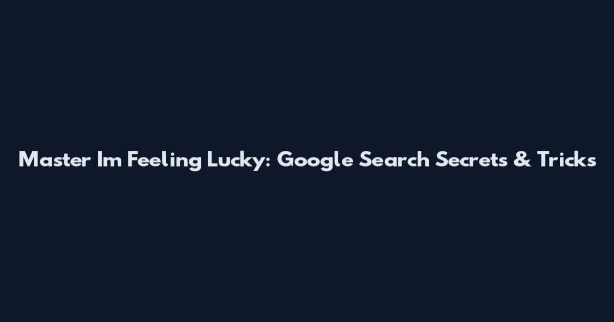 Master I'm Feeling Lucky: Google Search Secrets & Tricks