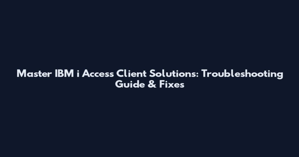 Master IBM i Access Client Solutions: Troubleshooting Guide & Fixes