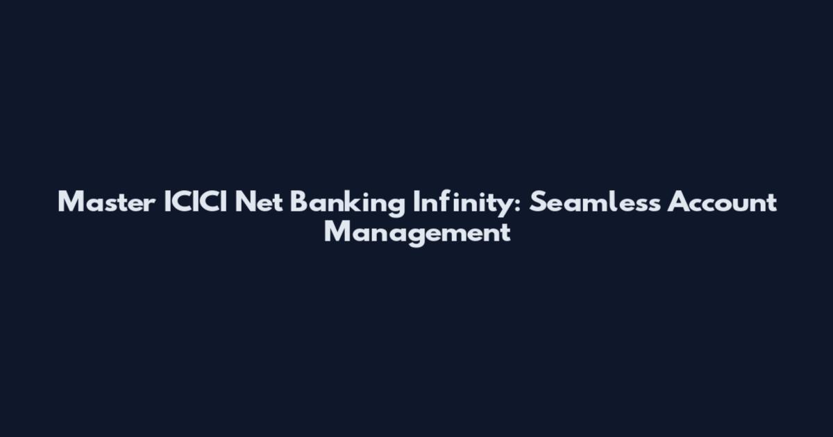 Master ICICI Net Banking Infinity: Seamless Account Management