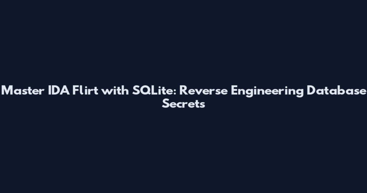 Master IDA Flirt with SQLite: Reverse Engineering Database Secrets