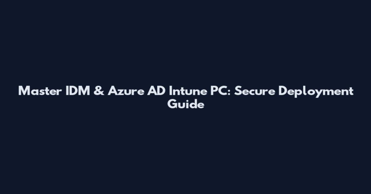 Master IDM & Azure AD Intune PC: Secure Deployment Guide