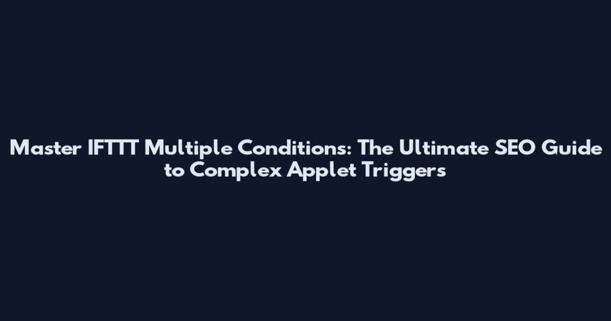 Master IFTTT Multiple Conditions: The Ultimate SEO Guide to Complex Applet Triggers