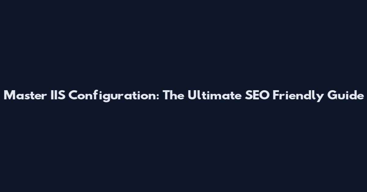 Master IIS Configuration: The Ultimate SEO Friendly Guide