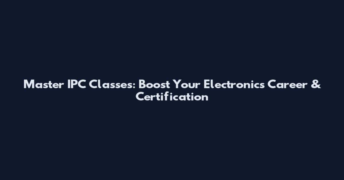 Master IPC Classes: Boost Your Electronics Career & Certification