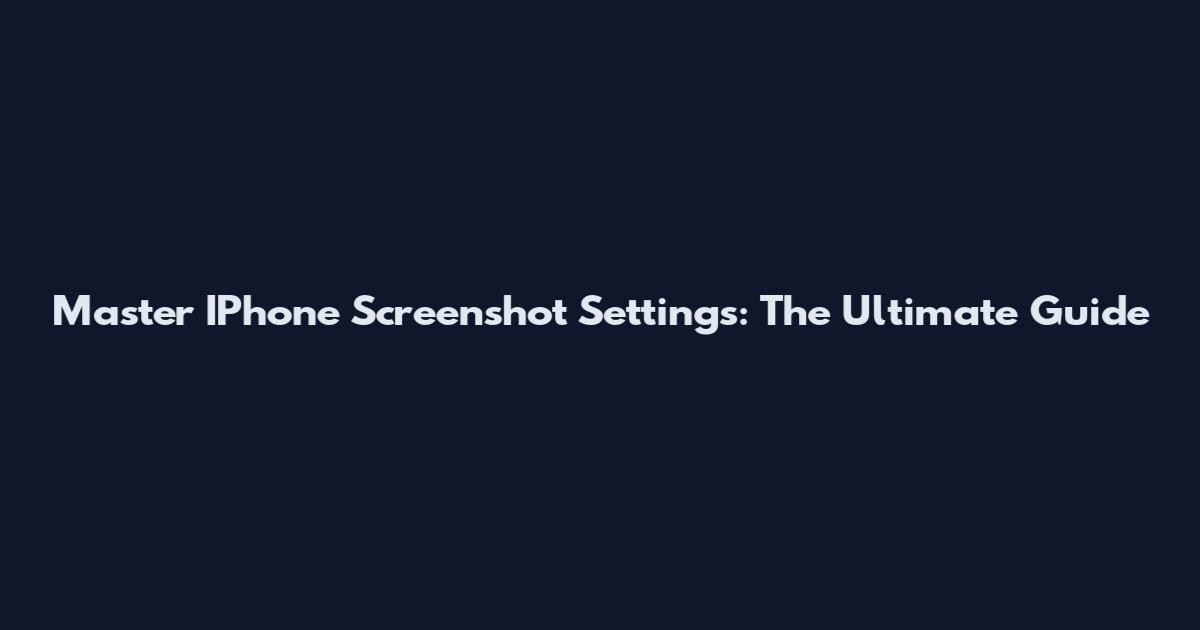 Master IPhone Screenshot Settings: The Ultimate Guide