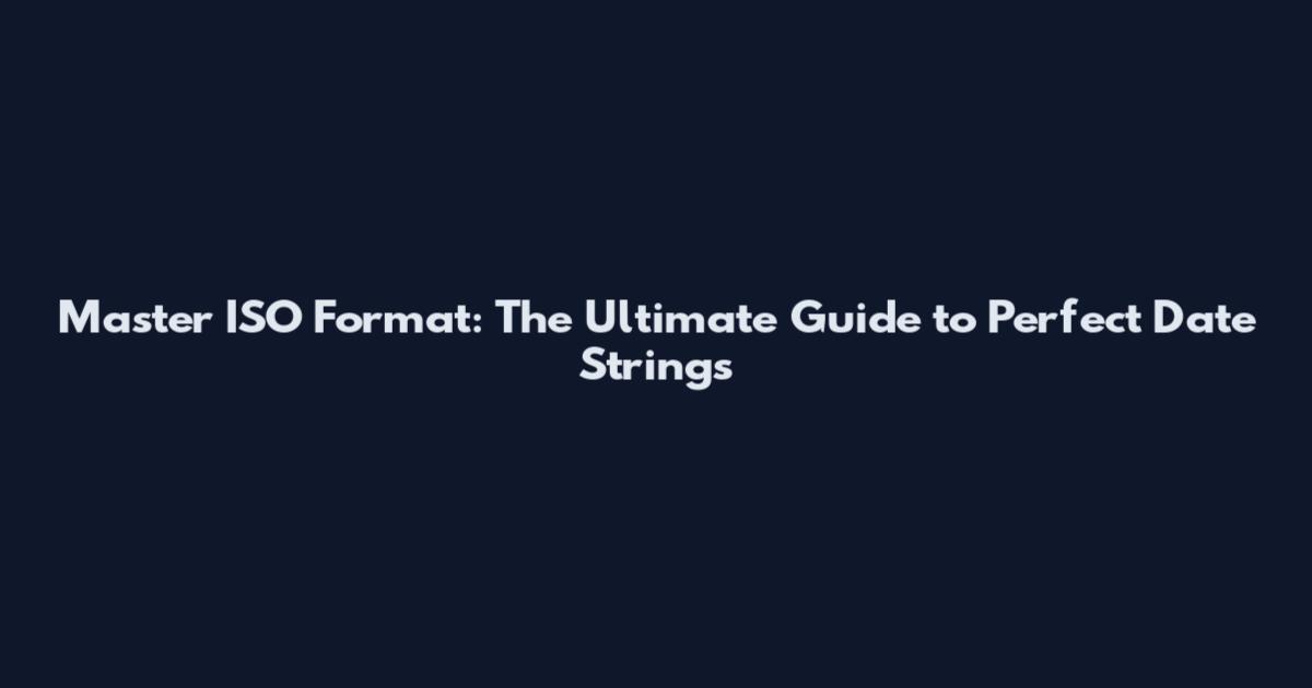 Master ISO Format: The Ultimate Guide to Perfect Date Strings
