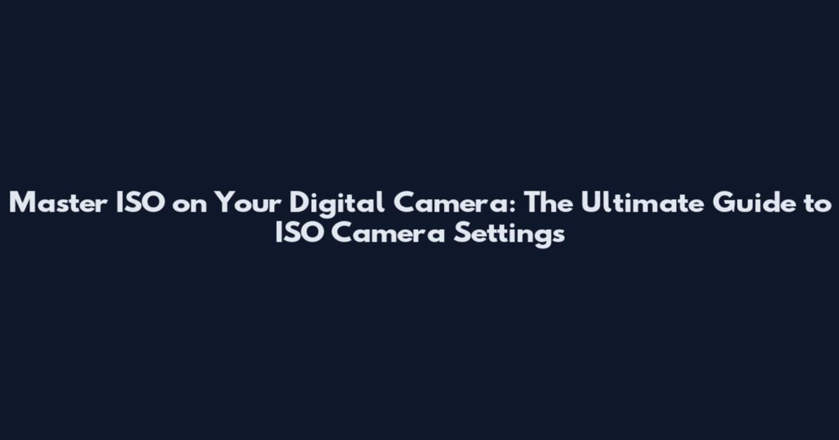 Master ISO on Your Digital Camera: The Ultimate Guide to ISO Camera Settings