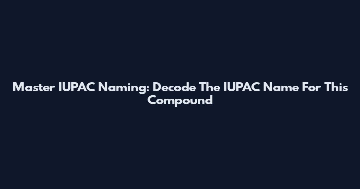 Master IUPAC Naming: Decode The IUPAC Name For This Compound