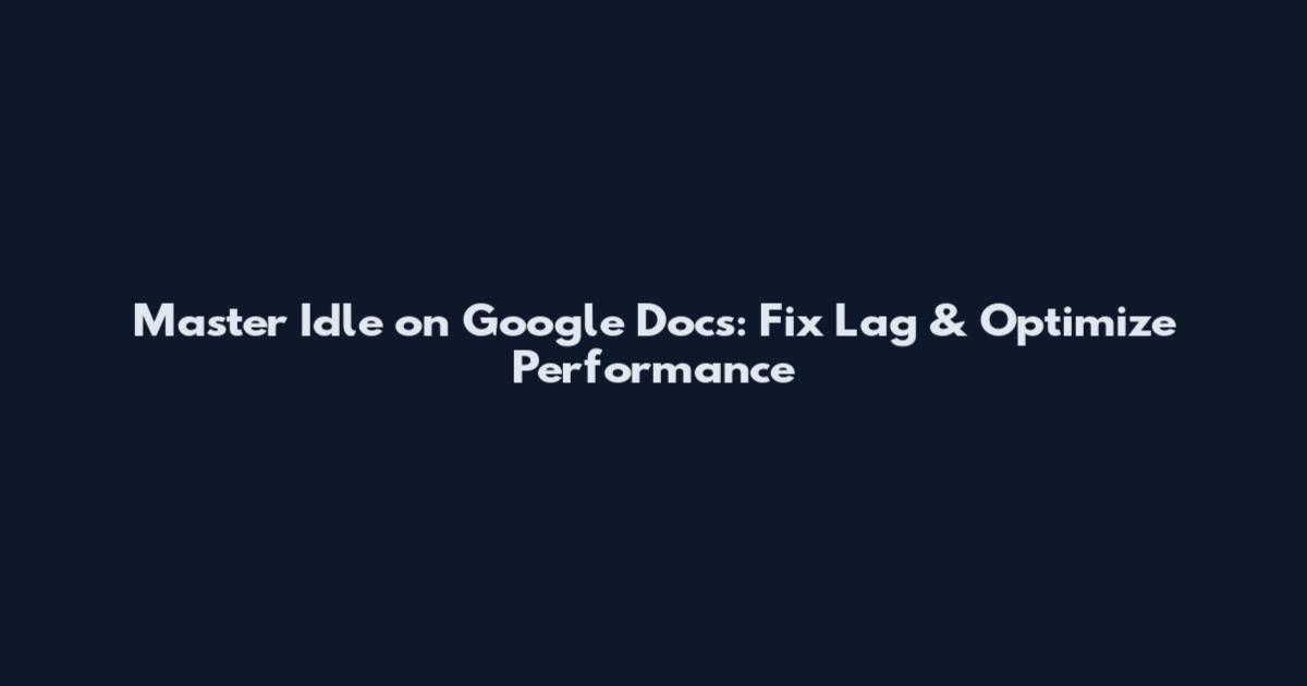 Master Idle on Google Docs: Fix Lag & Optimize Performance